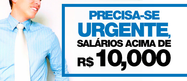 Precisa-se urgente, salários acima de R$ 10.000,00