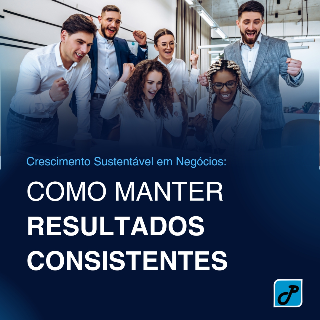 Crescimento Sustentável em Negócios: Como Manter Resultados Consistentes